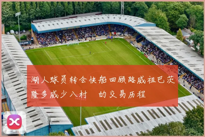 湖人球员转会快船回顾路威祖巴茨隆多威少八村塁的交易历程