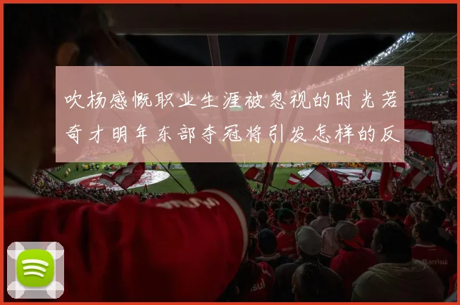 吹杨感慨职业生涯被忽视的时光若奇才明年东部夺冠将引发怎样的反响