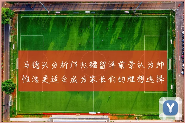 马德兴分析邝兆镭留洋前景认为帅惟浩更适合成为家长们的理想选择