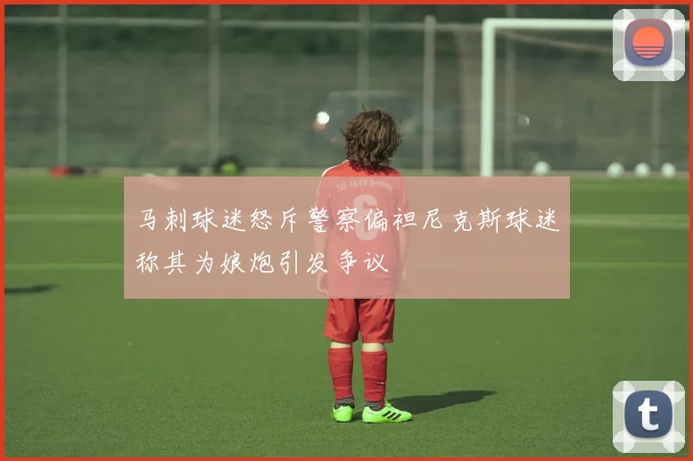 马刺球迷怒斥警察偏袒尼克斯球迷称其为娘炮引发争议