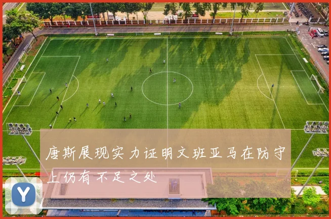 唐斯展现实力证明文班亚马在防守上仍有不足之处