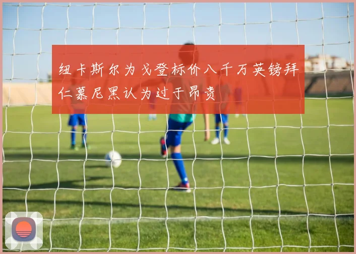 纽卡斯尔为戈登标价八千万英镑拜仁慕尼黑认为过于昂贵