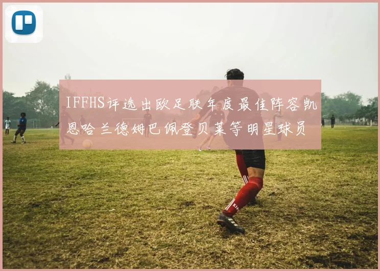 IFFHS评选出欧足联年度最佳阵容凯恩哈兰德姆巴佩登贝莱等明星球员入选