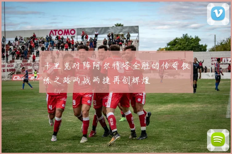卡里克对阵阿尔特塔全胜的传奇教练之路两战两捷再创辉煌