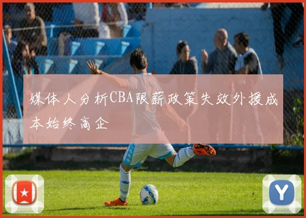 媒体人分析CBA限薪政策失效外援成本始终高企