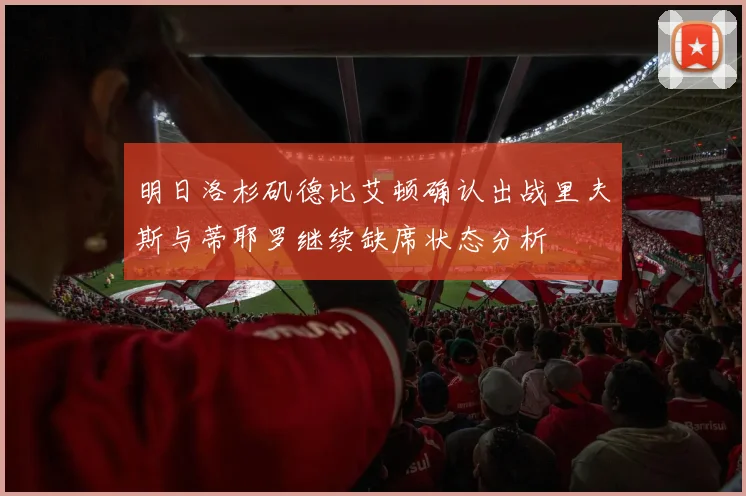 明日洛杉矶德比艾顿确认出战里夫斯与蒂耶罗继续缺席状态分析