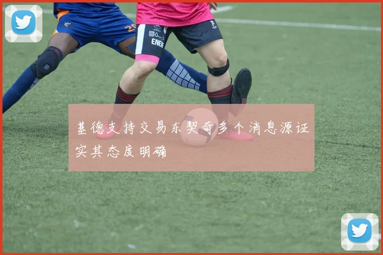 基德支持交易东契奇多个消息源证实其态度明确