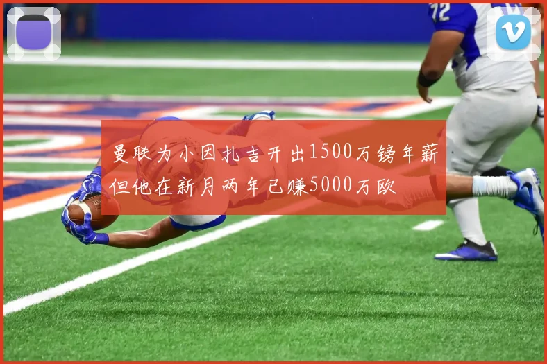 曼联为小因扎吉开出1500万镑年薪但他在新月两年已赚5000万欧